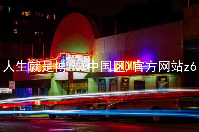 人生就是博·(中国区)官方网站z6