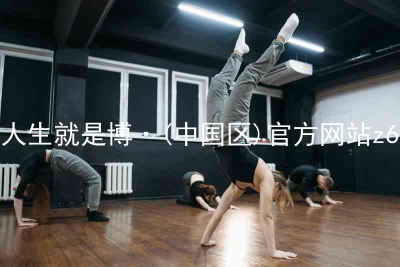 人生就是博·(中国区)官方网站z6