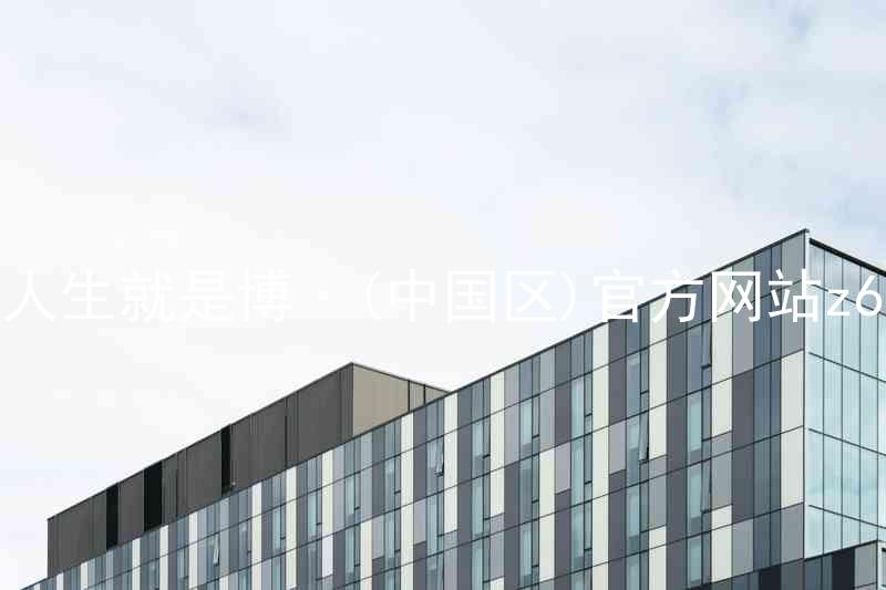 人生就是博·(中国区)官方网站z6