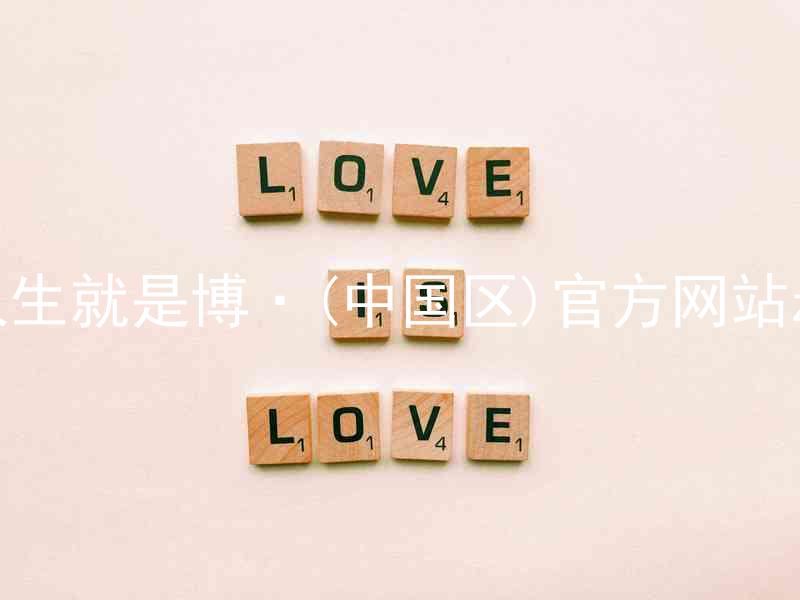 人生就是博·(中国区)官方网站z6